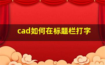 cad如何在标题栏打字