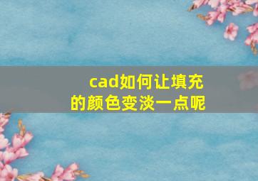 cad如何让填充的颜色变淡一点呢