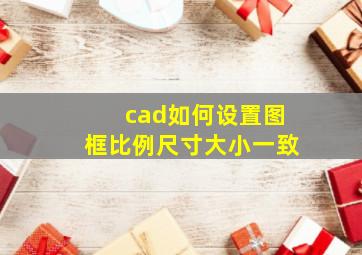 cad如何设置图框比例尺寸大小一致