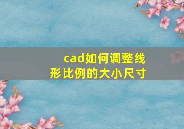 cad如何调整线形比例的大小尺寸