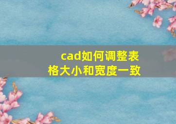 cad如何调整表格大小和宽度一致