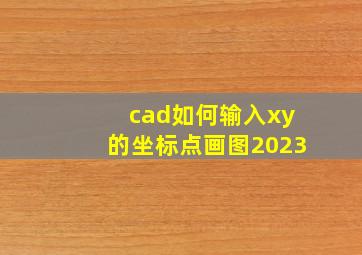 cad如何输入xy的坐标点画图2023