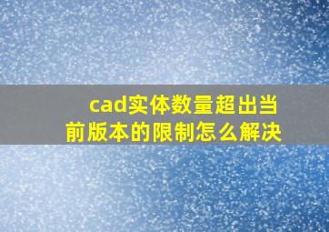 cad实体数量超出当前版本的限制怎么解决