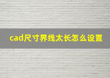 cad尺寸界线太长怎么设置