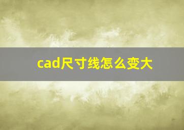 cad尺寸线怎么变大