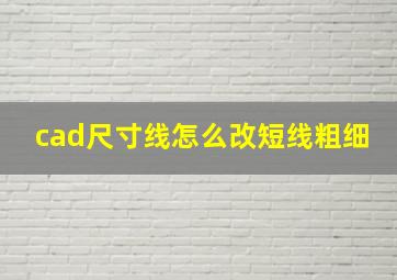 cad尺寸线怎么改短线粗细