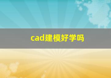 cad建模好学吗