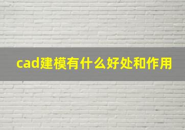 cad建模有什么好处和作用