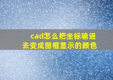 cad怎么把坐标输进去变成图框显示的颜色