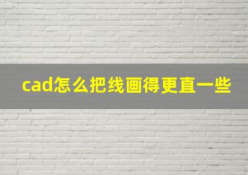 cad怎么把线画得更直一些