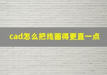 cad怎么把线画得更直一点