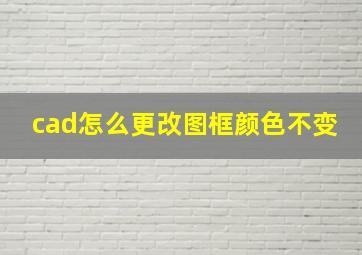 cad怎么更改图框颜色不变