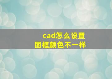 cad怎么设置图框颜色不一样