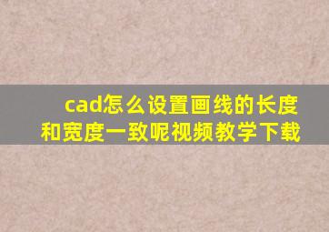 cad怎么设置画线的长度和宽度一致呢视频教学下载