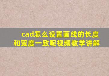 cad怎么设置画线的长度和宽度一致呢视频教学讲解