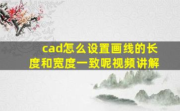 cad怎么设置画线的长度和宽度一致呢视频讲解