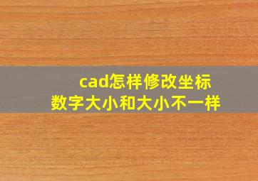 cad怎样修改坐标数字大小和大小不一样