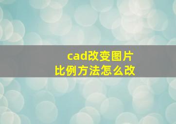 cad改变图片比例方法怎么改