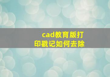 cad教育版打印戳记如何去除