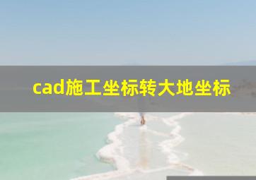 cad施工坐标转大地坐标