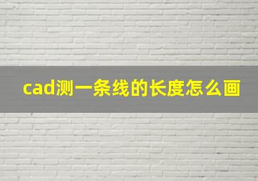 cad测一条线的长度怎么画