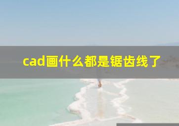 cad画什么都是锯齿线了