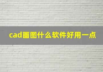 cad画图什么软件好用一点