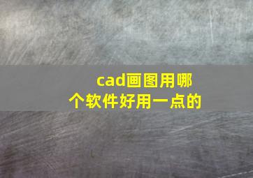 cad画图用哪个软件好用一点的