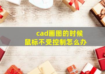 cad画图的时候鼠标不受控制怎么办