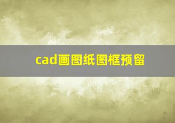 cad画图纸图框预留