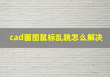 cad画图鼠标乱跳怎么解决