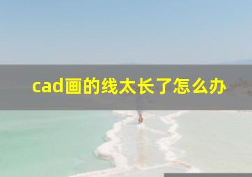 cad画的线太长了怎么办