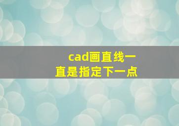 cad画直线一直是指定下一点