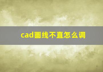 cad画线不直怎么调