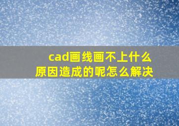 cad画线画不上什么原因造成的呢怎么解决