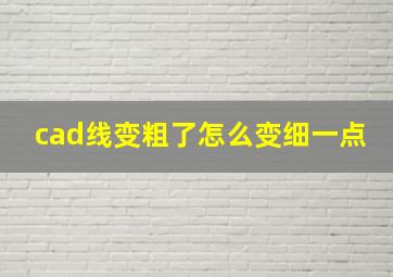 cad线变粗了怎么变细一点