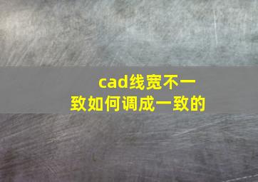 cad线宽不一致如何调成一致的