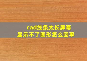 cad线条太长屏幕显示不了图形怎么回事