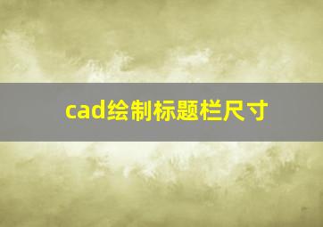 cad绘制标题栏尺寸