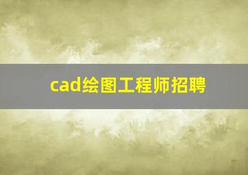 cad绘图工程师招聘