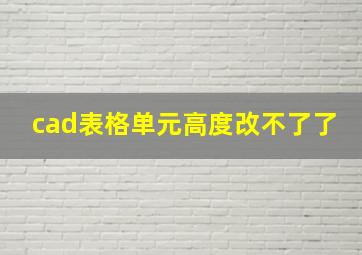 cad表格单元高度改不了了