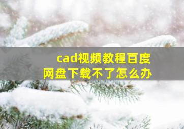 cad视频教程百度网盘下载不了怎么办