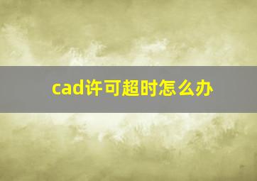 cad许可超时怎么办