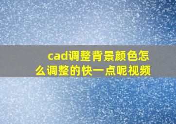 cad调整背景颜色怎么调整的快一点呢视频