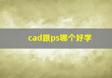 cad跟ps哪个好学