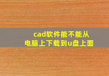 cad软件能不能从电脑上下载到u盘上面