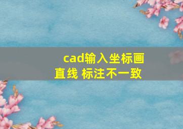 cad输入坐标画直线 标注不一致