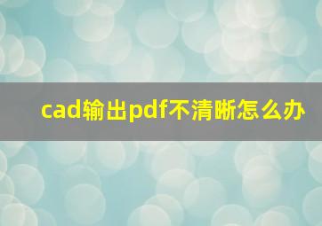 cad输出pdf不清晰怎么办