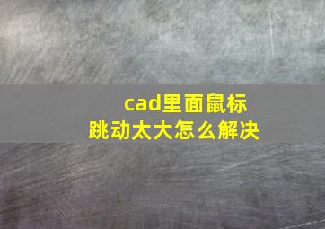 cad里面鼠标跳动太大怎么解决