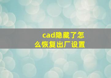 cad隐藏了怎么恢复出厂设置